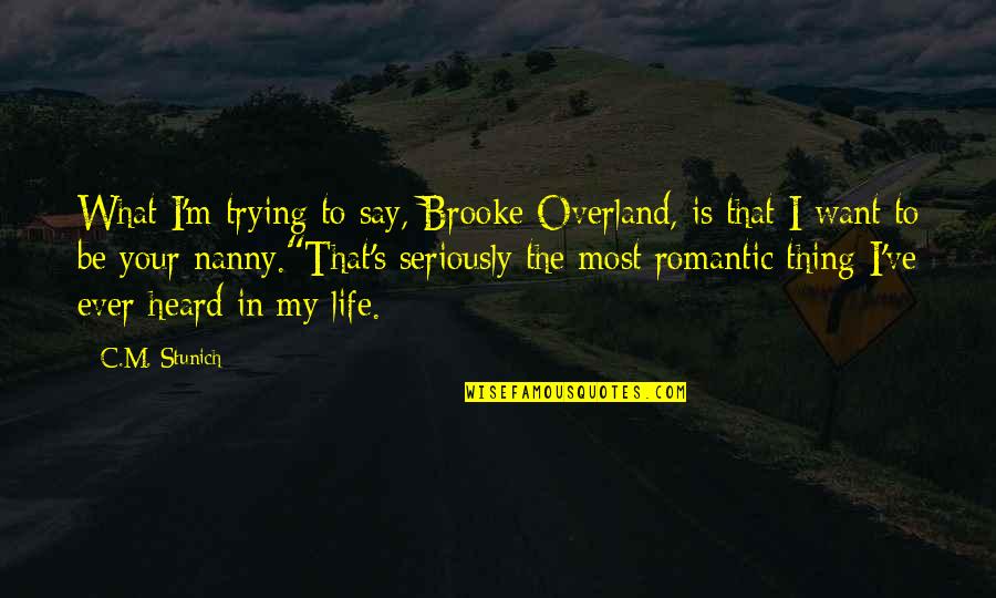 Most Romantic Quotes By C.M. Stunich: What I'm trying to say, Brooke Overland, is Most Romantic Quotes By C.M. Stunich: What I'm trying to say, Brooke Overland, is