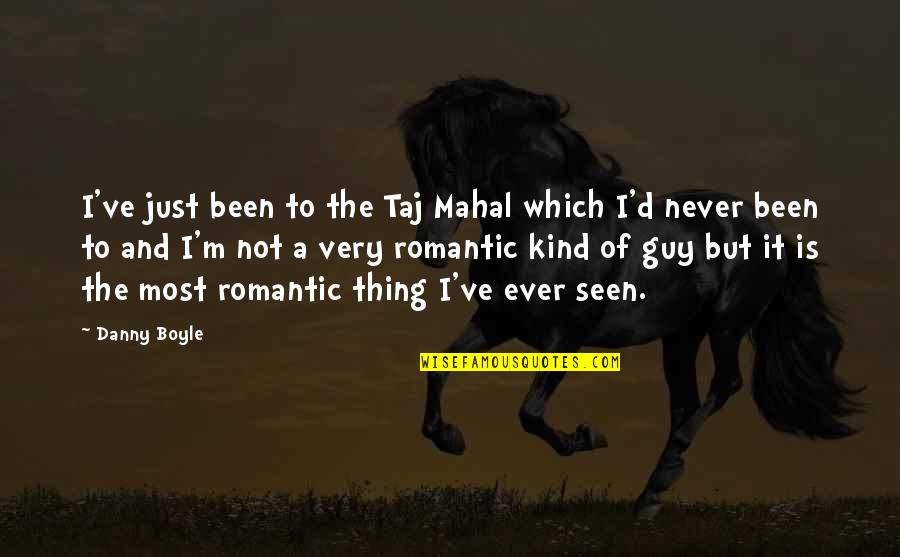 Most Romantic Quotes By Danny Boyle: I've just been to the Taj Mahal which