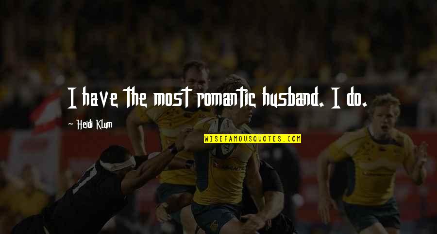 Most Romantic Quotes By Heidi Klum: I have the most romantic husband. I do. Most Romantic Quotes By Heidi Klum: I have the most romantic husband. I do.
