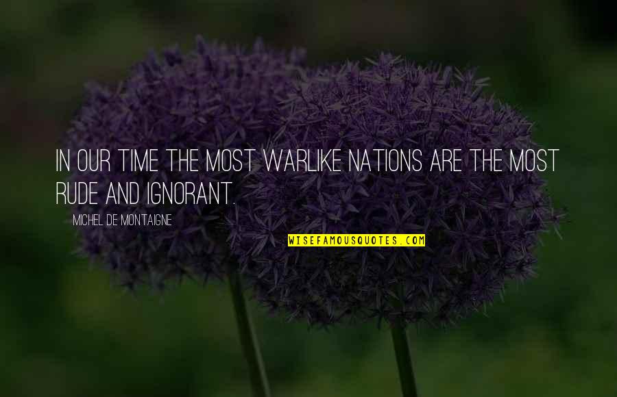 Most Rude Quotes By Michel De Montaigne: In our time the most warlike nations are