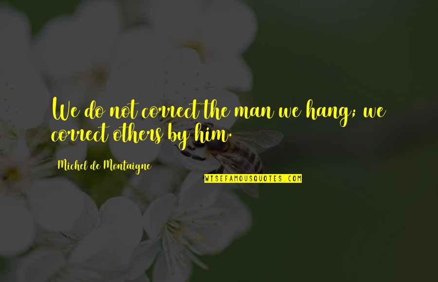 Most Sad Breakup Quotes By Michel De Montaigne: We do not correct the man we hang;