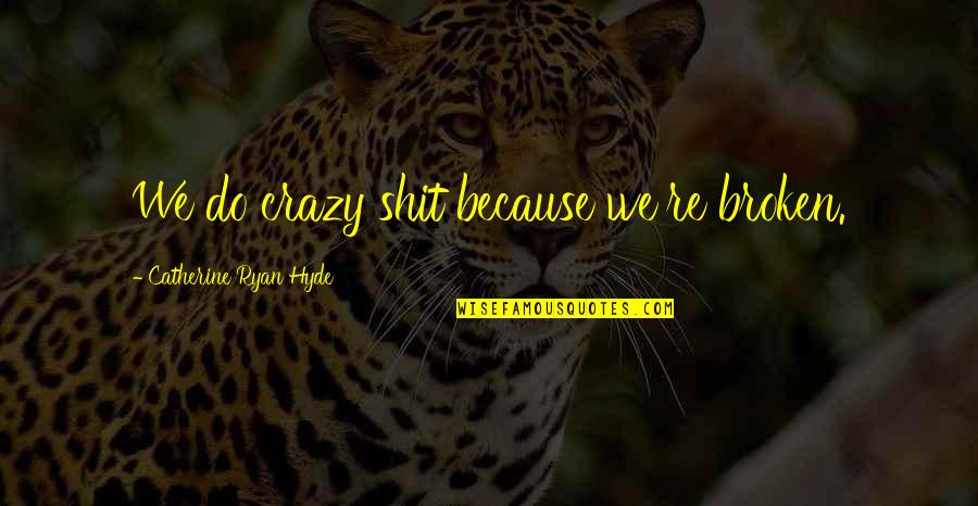 Most Sad Life Quotes By Catherine Ryan Hyde: We do crazy shit because we're broken. Most Sad Life Quotes By Catherine Ryan Hyde: We do crazy shit because we're broken.