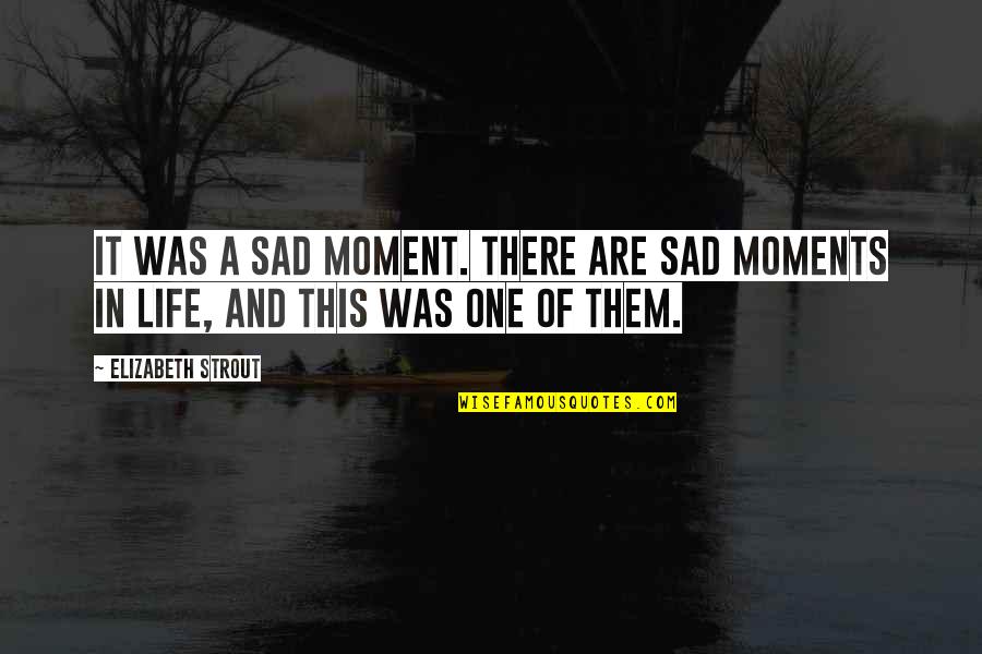 Most Sad Life Quotes By Elizabeth Strout: It was a sad moment. There are sad