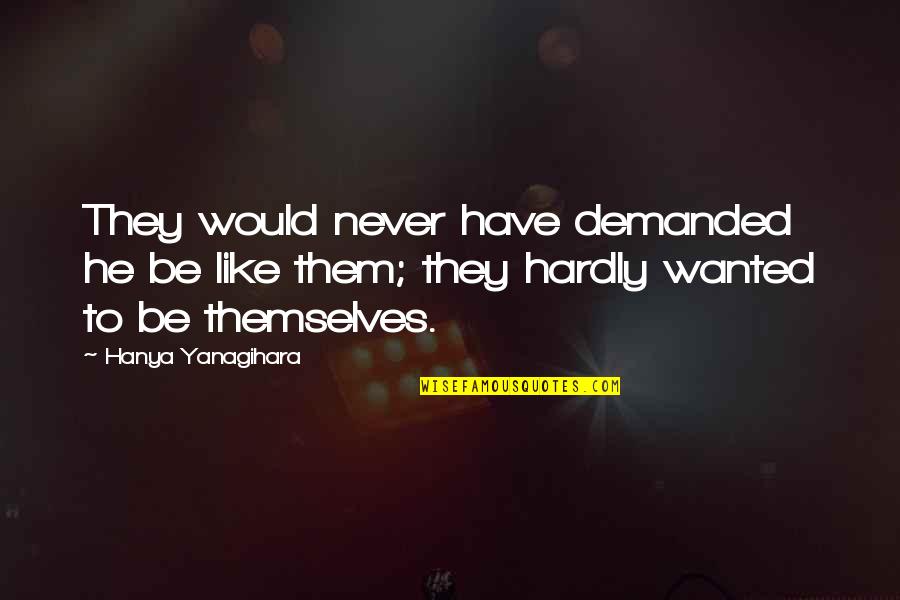 Most Sad Life Quotes By Hanya Yanagihara: They would never have demanded he be like Most Sad Life Quotes By Hanya Yanagihara: They would never have demanded he be like