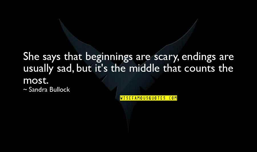 Most Sad Life Quotes By Sandra Bullock: She says that beginnings are scary, endings are Most Sad Life Quotes By Sandra Bullock: She says that beginnings are scary, endings are