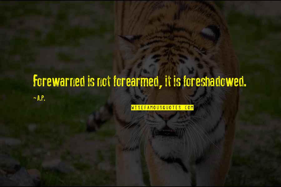 Most Sad Romantic Quotes By A.P.: Forewarned is not forearmed, it is foreshadowed.