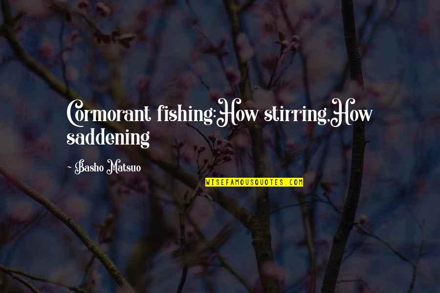Most Saddening Quotes By Basho Matsuo: Cormorant fishing:How stirring,How saddening Most Saddening Quotes By Basho Matsuo: Cormorant fishing:How stirring,How saddening