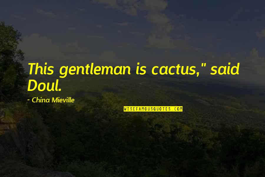 Most Saddening Quotes By China Mieville: This gentleman is cactus," said Doul. Most Saddening Quotes By China Mieville: This gentleman is cactus," said Doul.