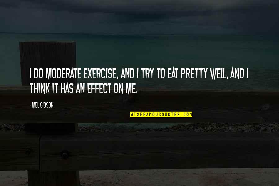 Most Saddening Quotes By Mel Gibson: I do moderate exercise, and I try to Most Saddening Quotes By Mel Gibson: I do moderate exercise, and I try to