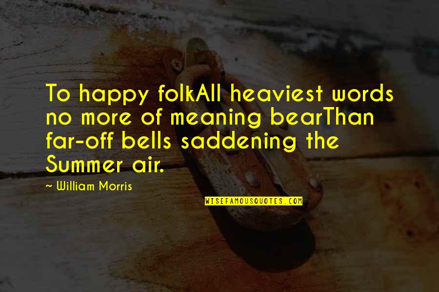 Most Saddening Quotes By William Morris: To happy folkAll heaviest words no more of Most Saddening Quotes By William Morris: To happy folkAll heaviest words no more of