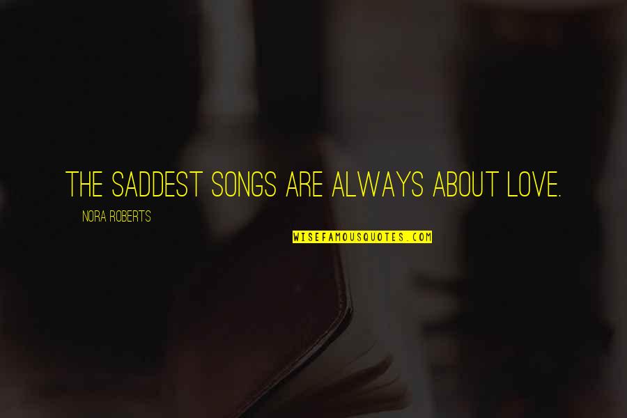 Most Saddest Quotes By Nora Roberts: The saddest songs are always about love.