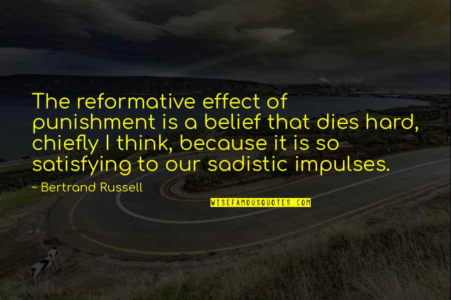 Most Sadistic Quotes By Bertrand Russell: The reformative effect of punishment is a belief