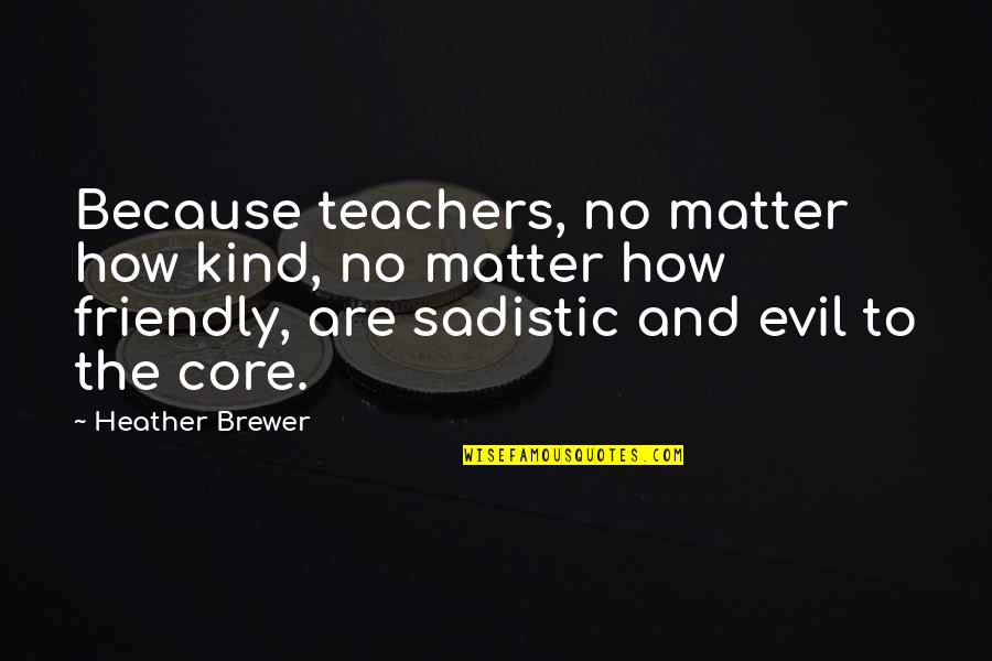 Most Sadistic Quotes By Heather Brewer: Because teachers, no matter how kind, no matter Most Sadistic Quotes By Heather Brewer: Because teachers, no matter how kind, no matter