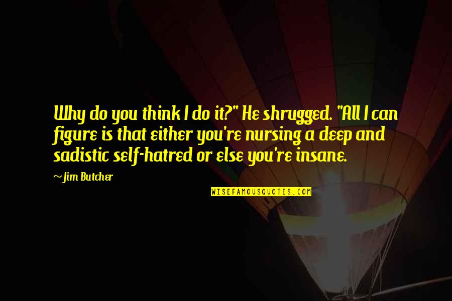 Most Sadistic Quotes By Jim Butcher: Why do you think I do it?" He