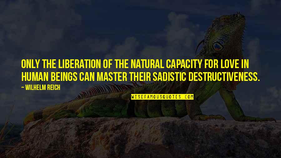 Most Sadistic Quotes By Wilhelm Reich: Only the liberation of the natural capacity for Most Sadistic Quotes By Wilhelm Reich: Only the liberation of the natural capacity for