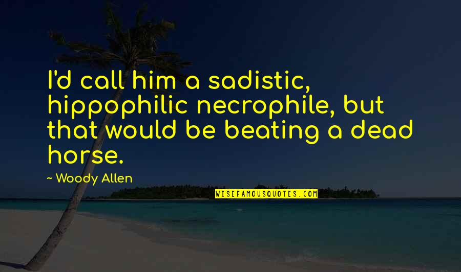 Most Sadistic Quotes By Woody Allen: I'd call him a sadistic, hippophilic necrophile, but Most Sadistic Quotes By Woody Allen: I'd call him a sadistic, hippophilic necrophile, but