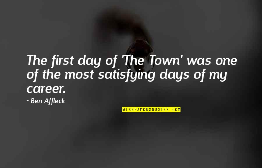 Most Satisfying Quotes By Ben Affleck: The first day of 'The Town' was one