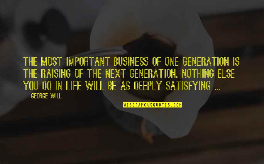 Most Satisfying Quotes By George Will: The most important business of one generation is