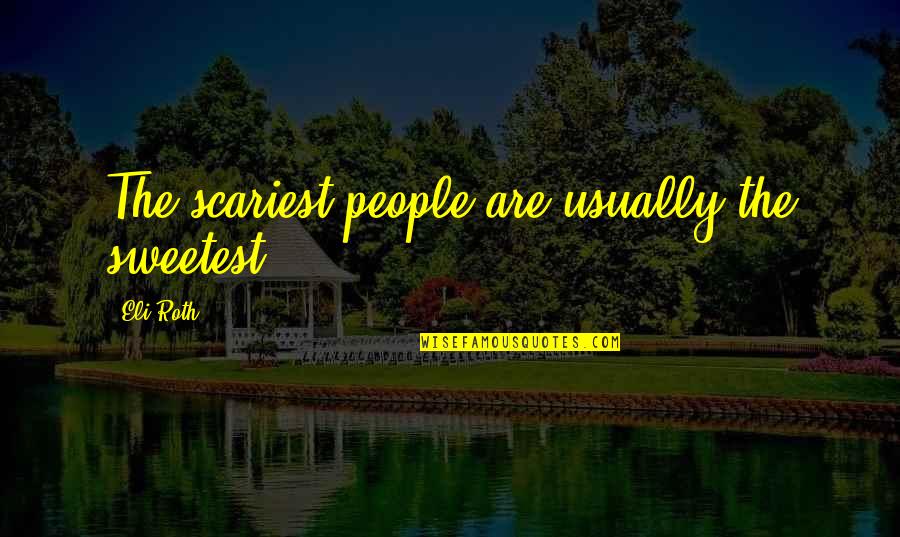 Most Scariest Quotes By Eli Roth: The scariest people are usually the sweetest.