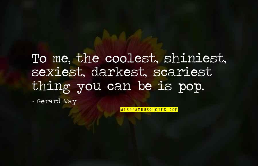 Most Scariest Quotes By Gerard Way: To me, the coolest, shiniest, sexiest, darkest, scariest