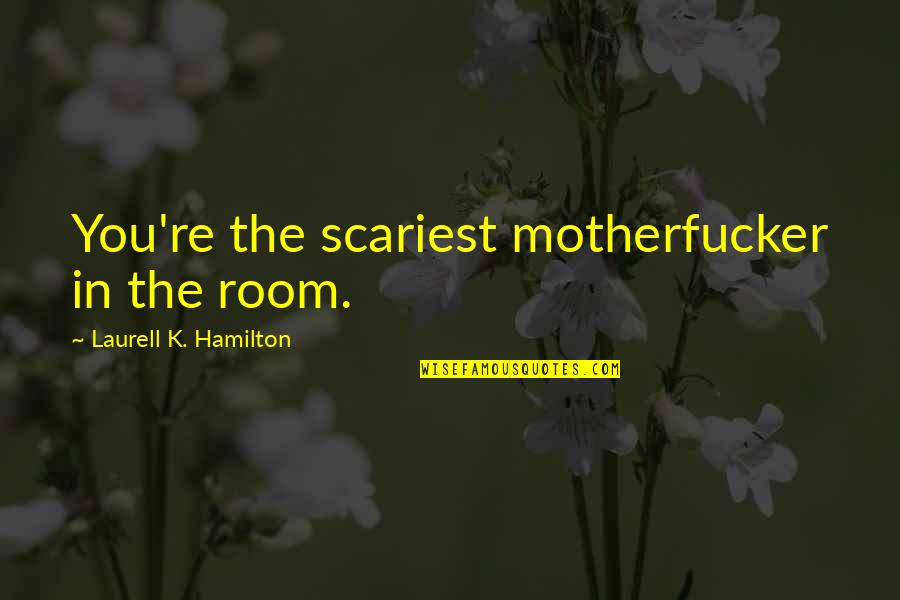 Most Scariest Quotes By Laurell K. Hamilton: You're the scariest motherfucker in the room.