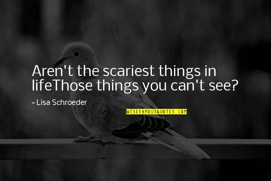 Most Scariest Quotes By Lisa Schroeder: Aren't the scariest things in lifeThose things you