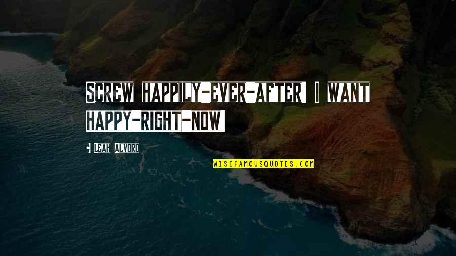 Most Senti Love Quotes By Leah Alvord: Screw happily-ever-after! I want happy-right-now!