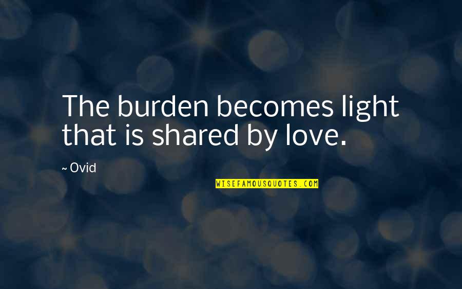 Most Shared Love Quotes By Ovid: The burden becomes light that is shared by