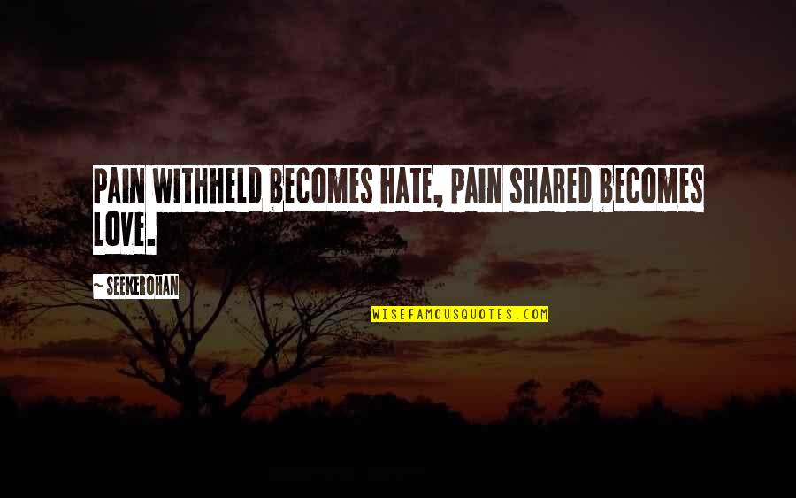 Most Shared Love Quotes By Seekerohan: Pain withheld becomes hate, pain shared becomes love.