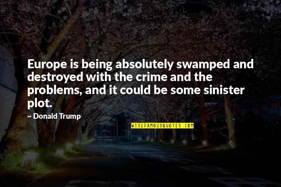 Most Sinister Quotes By Donald Trump: Europe is being absolutely swamped and destroyed with
