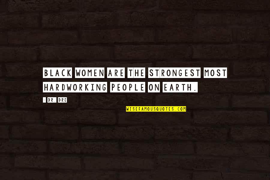 Most Strongest Quotes By Dr. Dre: Black women are the strongest most hardworking people