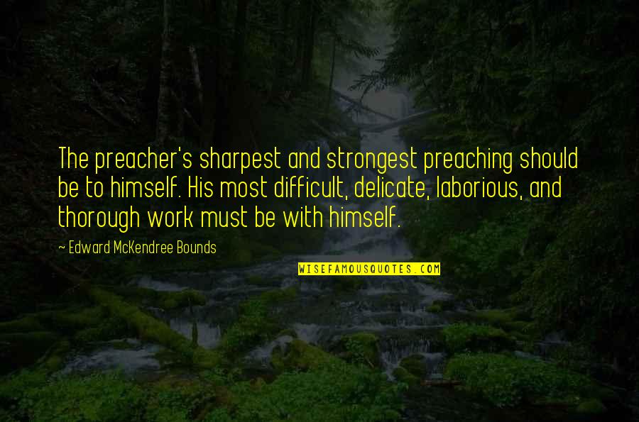 Most Strongest Quotes By Edward McKendree Bounds: The preacher's sharpest and strongest preaching should be