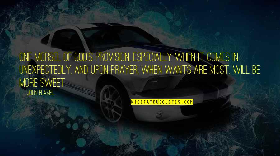 Most Sweet Quotes By John Flavel: One morsel of God's provision, especially when it Most Sweet Quotes By John Flavel: One morsel of God's provision, especially when it