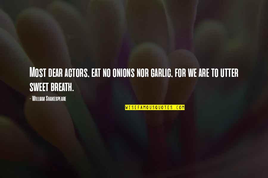 Most Sweet Quotes By William Shakespeare: Most dear actors, eat no onions nor garlic, Most Sweet Quotes By William Shakespeare: Most dear actors, eat no onions nor garlic,