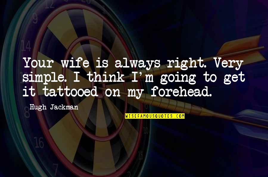 Most Tattooed Quotes By Hugh Jackman: Your wife is always right. Very simple. I