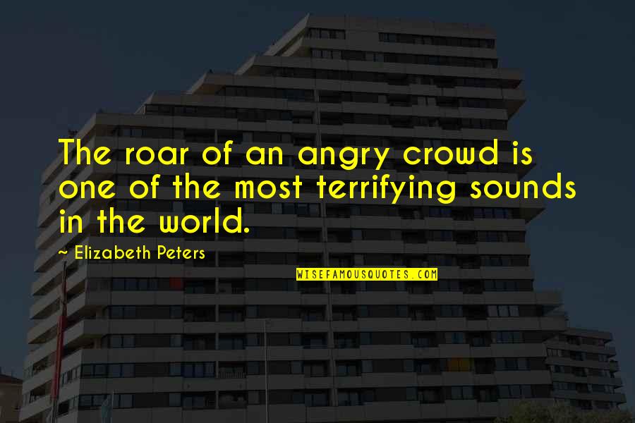 Most Terrifying Quotes By Elizabeth Peters: The roar of an angry crowd is one