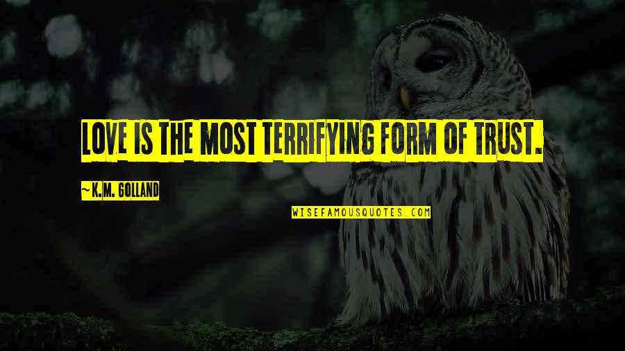 Most Terrifying Quotes By K.M. Golland: Love is the most terrifying form of trust.