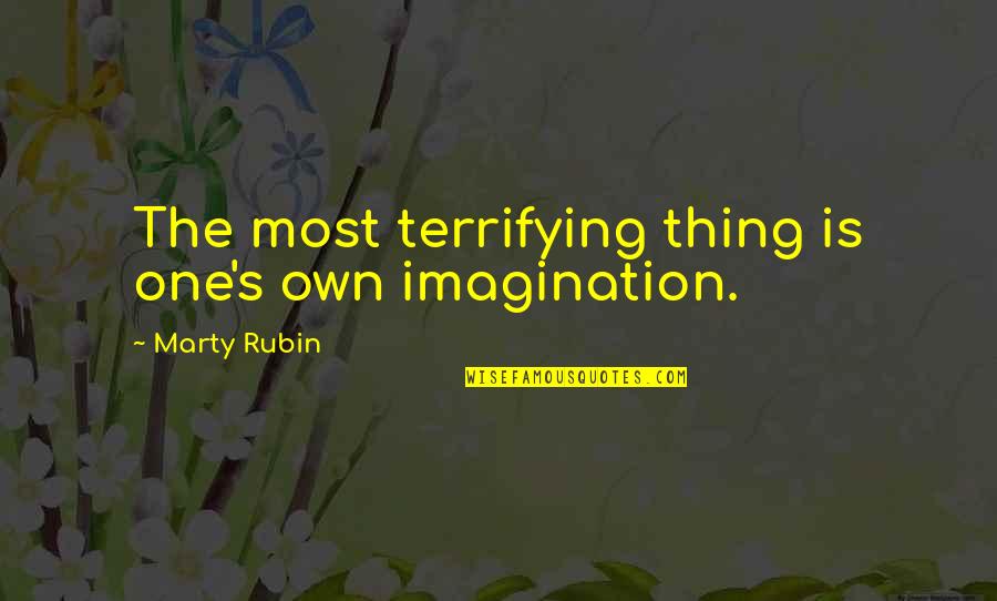 Most Terrifying Quotes By Marty Rubin: The most terrifying thing is one's own imagination.
