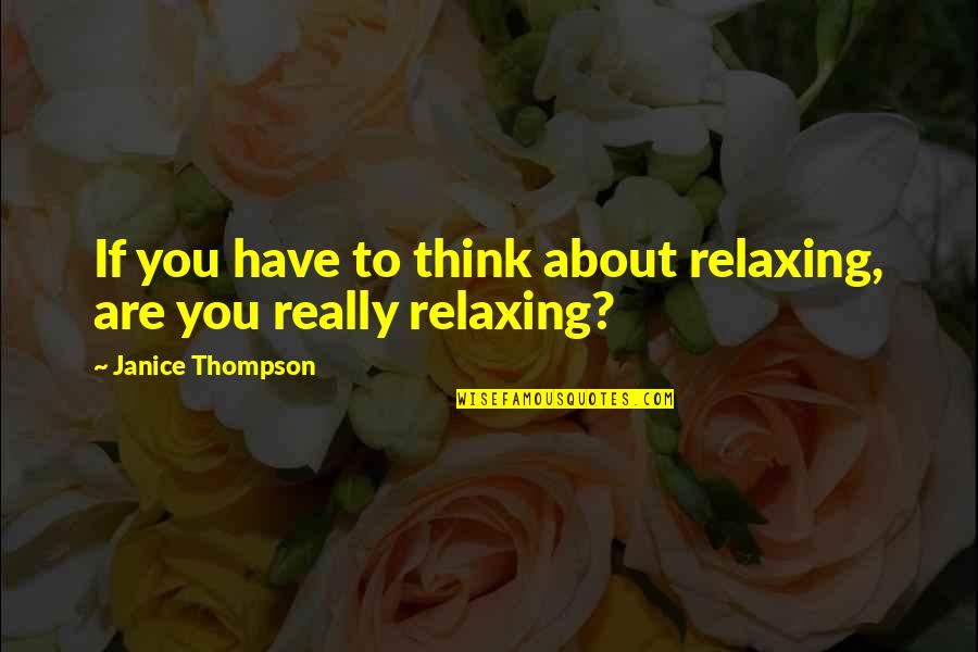 Most Thought Provoking Quotes By Janice Thompson: If you have to think about relaxing, are