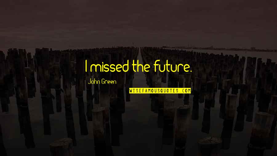Most Thought Provoking Quotes By John Green: I missed the future.