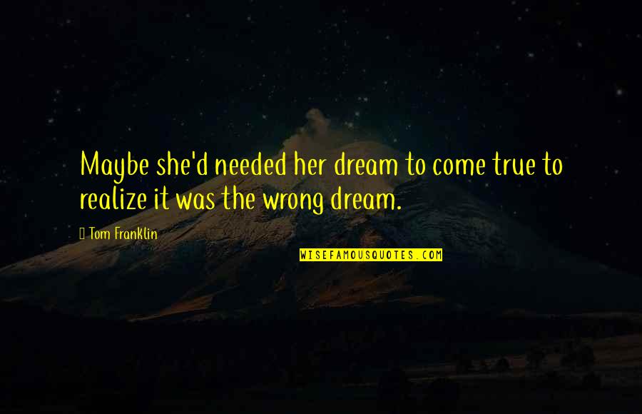 Most Thought Provoking Quotes By Tom Franklin: Maybe she'd needed her dream to come true