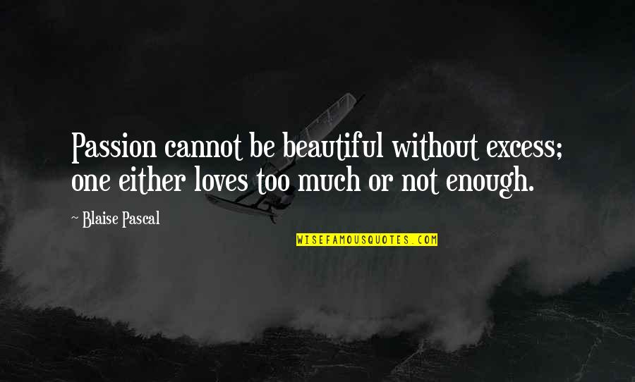Most Touchable Quotes By Blaise Pascal: Passion cannot be beautiful without excess; one either