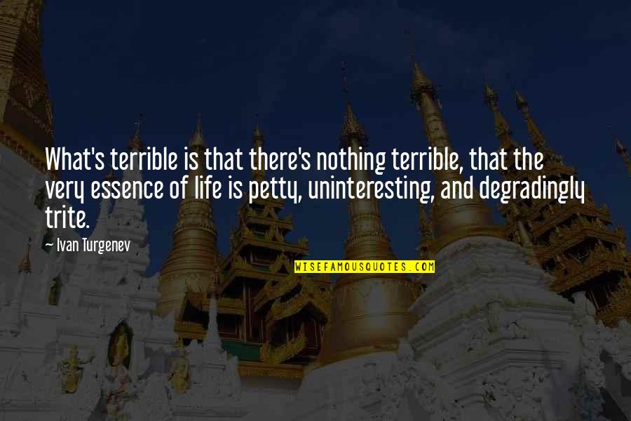 Most Trite Quotes By Ivan Turgenev: What's terrible is that there's nothing terrible, that