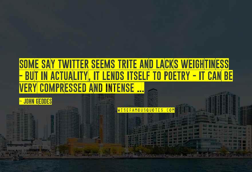 Most Trite Quotes By John Geddes: Some say Twitter seems trite and lacks weightiness