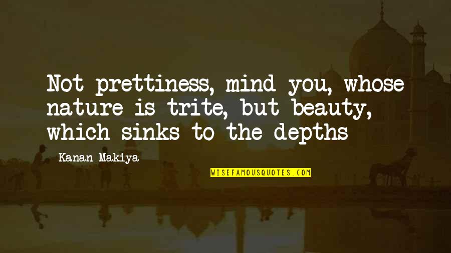 Most Trite Quotes By Kanan Makiya: Not prettiness, mind you, whose nature is trite,