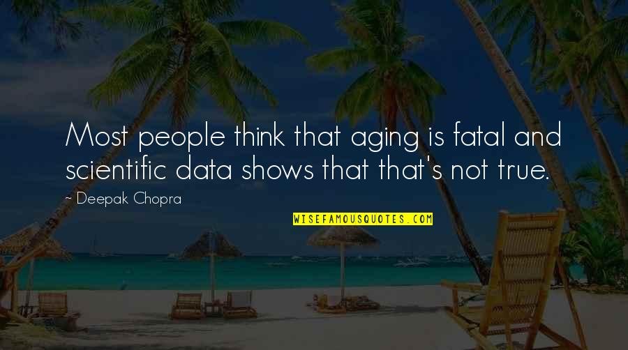 Most True Quotes By Deepak Chopra: Most people think that aging is fatal and