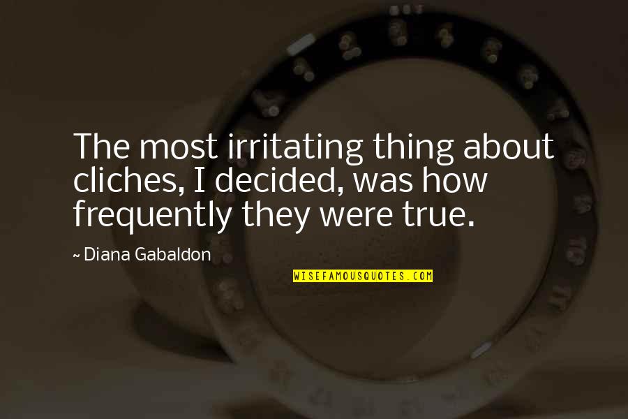 Most True Quotes By Diana Gabaldon: The most irritating thing about cliches, I decided,