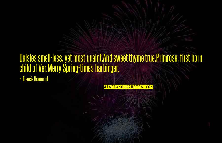 Most True Quotes By Francis Beaumont: Daisies smell-less, yet most quaint,And sweet thyme true,Primrose,