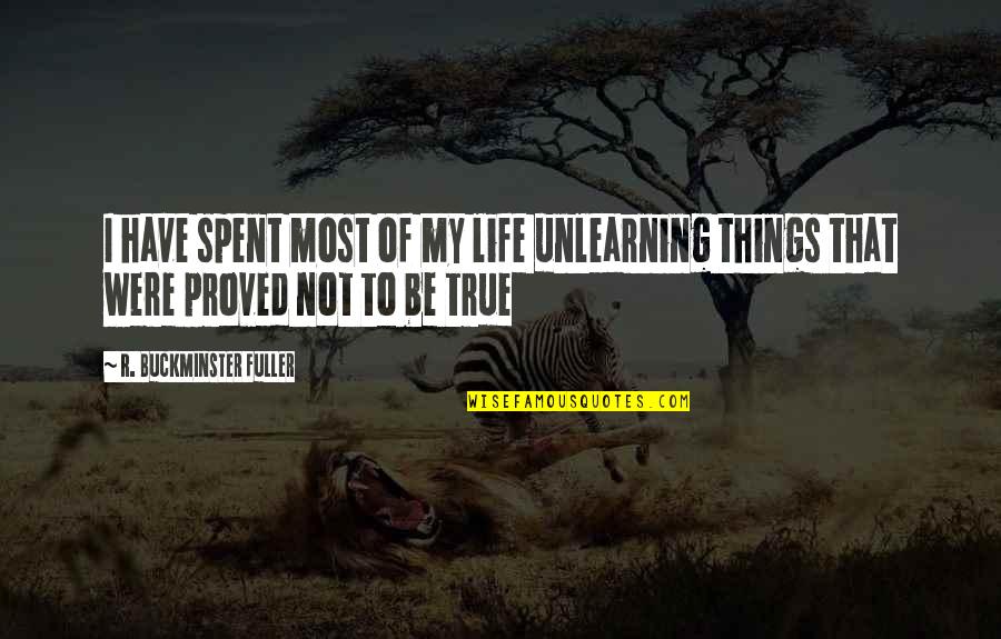 Most True Quotes By R. Buckminster Fuller: I have spent most of my life unlearning