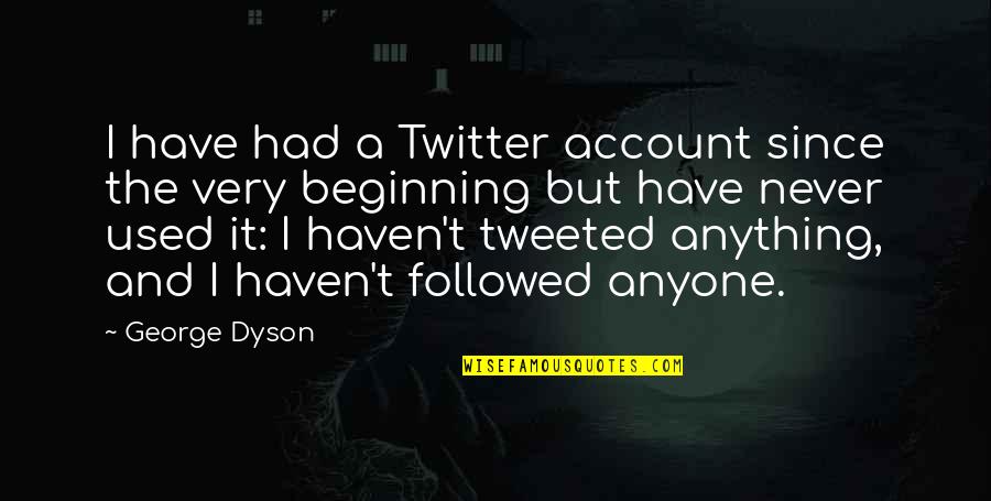 Most Tweeted Quotes By George Dyson: I have had a Twitter account since the